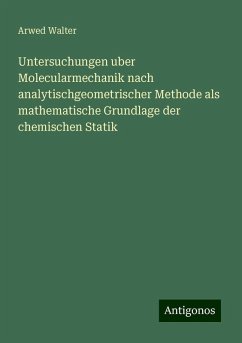 Untersuchungen uber Molecularmechanik nach analytischgeometrischer Methode als mathematische Grundlage der chemischen Statik - Walter, Arwed