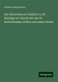 Der Kaiserdom zu Frankfurt a. M.: Beiträge zur Geschichte des St. Bartholomäus-Stiftes und seiner Kirche