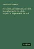 Der Kanton Appenzell Land, Volk und dessen Geschichte bis auf die Gegenwart, dargestellt für das Volk Der Kanton Appenzell Land, Volk und dessen Geschichte bis auf die Gegenwart, dargestellt für das Volk