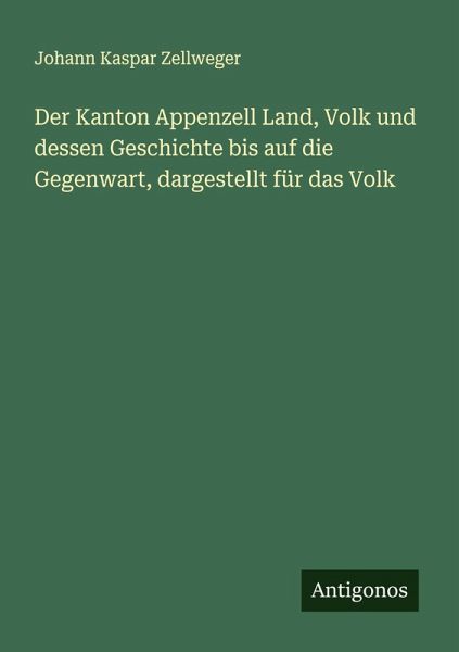 Der Kanton Appenzell Land, Volk und dessen Geschichte bis auf die Gegenwart, dargestellt für das Volk
