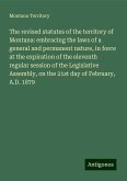 The revised statutes of the territory of Montana: embracing the laws of a general and permanent nature, in force at the expiration of the eleventh regular session of the Legislative Assembly, on the 21st day of February, A.D. 1879 The revised statutes of the territory of Montana: embracing the laws of a general and permanent nature, in force at the expiration of the eleventh regular session of the Legislative Assembly, on the 21st day of February, A.D. 1879