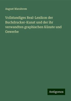 Vollstandiges Real-Lexikon der Buchdrucker-Kunst und der ihr verwandten graphischen Künste und Gewerbe - Marahrem, August Vollstandiges Real-Lexikon der Buchdrucker-Kunst und der ihr verwandten graphischen Künste und Gewerbe - Marahrem, August