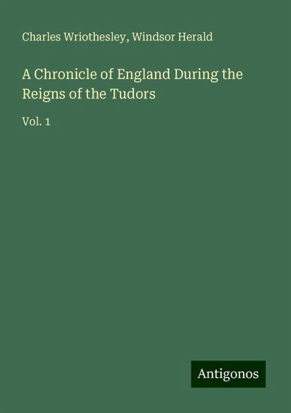 A Chronicle of England During the Reigns of the Tudors A Chronicle of England During the Reigns of the Tudors
