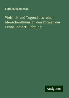 Weisheit und Tugend des reinen Menschenthums: In den Formen der Lehre und der Dichtung - Amersin, Ferdinand