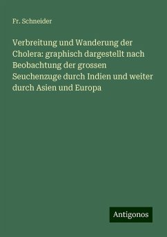 Verbreitung und Wanderung der Cholera: graphisch dargestellt nach Beobachtung der grossen Seuchenzuge durch Indien und weiter durch Asien und Europa - Schneider, Fr.