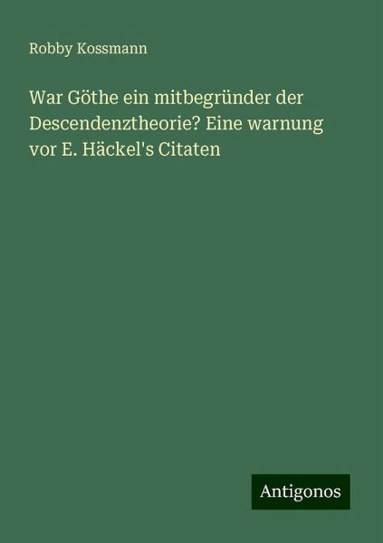 War Göthe ein mitbegründer der Descendenztheorie? Eine warnung vor E. Häckel's Citaten War Göthe ein mitbegründer der Descendenztheorie? Eine warnung vor E. Häckel's Citaten