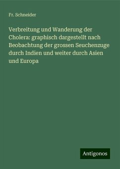 Verbreitung und Wanderung der Cholera: graphisch dargestellt nach Beobachtung der grossen Seuchenzuge durch Indien und weiter durch Asien und Europa - Schneider, Fr.