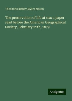 The preservation of life at sea: a paper read before the American Geographical Society, February 27th, 1879 - Mason, Theodorus Bailey Myers