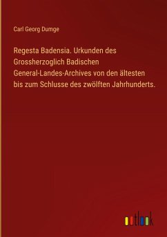 Regesta Badensia. Urkunden des Grossherzoglich Badischen General-Landes-Archives von den ältesten bis zum Schlusse des zwölften Jahrhunderts. Regesta Badensia. Urkunden des Grossherzoglich Badischen General-Landes-Archives von den ältesten bis zum Schlusse des zwölften Jahrhunderts.