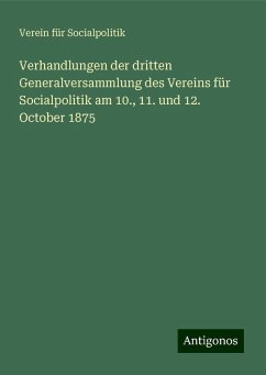 Verhandlungen der dritten Generalversammlung des Vereins für Socialpolitik am 10., 11. und 12. October 1875 - Socialpolitik, Verein Für