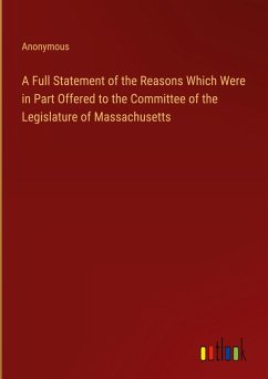 A Full Statement of the Reasons Which Were in Part Offered to the Committee of the Legislature of Massachusetts