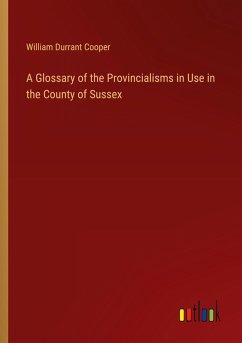 A Glossary of the Provincialisms in Use in the County of Sussex A Glossary of the Provincialisms in Use in the County of Sussex