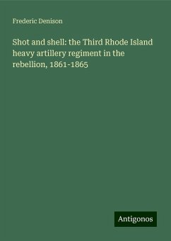 Shot and shell: the Third Rhode Island heavy artillery regiment in the rebellion, 1861-1865 - Denison, Frederic