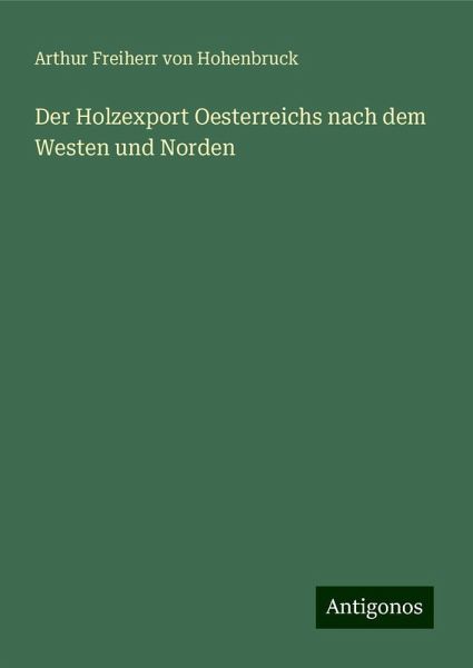Der Holzexport Oesterreichs nach dem Westen und Norden