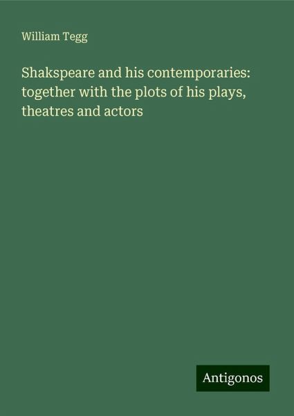 Shakspeare and his contemporaries: together with the plots of his plays, theatres and actors