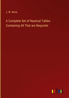 A Complete Set of Nautical Tables Containing All That are Requisite