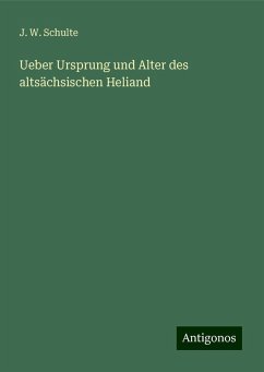 Ueber Ursprung und Alter des altsächsischen Heliand - Schulte, J. W.