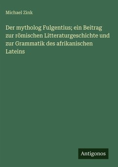 Cover Der mytholog Fulgentius; ein Beitrag zur römischen Litteraturgeschichte und zur Grammatik des afrikanischen Lateins