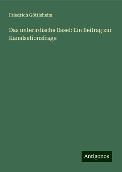 Das unterirdische Basel: Ein Beitrag zur Kanalsationsfrage - Göttisheim, Friedrich