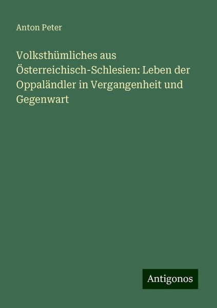 Volksthümliches aus Österreichisch-Schlesien: Leben der Oppaländler in Vergangenheit und Gegenwart
