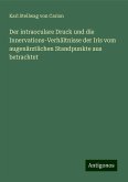 Der intraoculare Druck und die Innervations-Verhältnisse der Iris vom augenärztlichen Standpunkte aus betrachtet Der intraoculare Druck und die Innervations-Verhältnisse der Iris vom augenärztlichen Standpunkte aus betrachtet