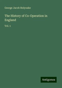 The History of Co-Operation in England - Holyoake, George Jacob