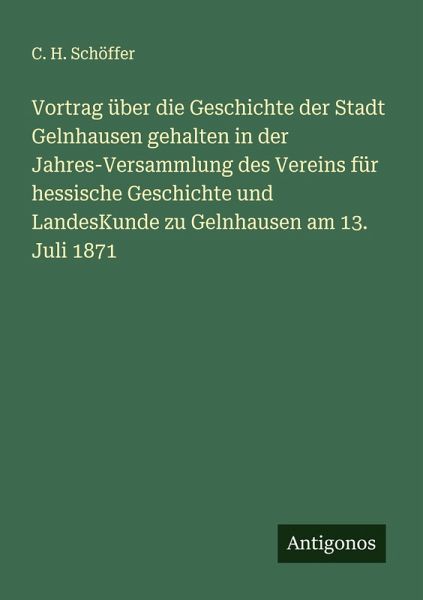 Vortrag über die Geschichte der Stadt Gelnhausen gehalten in der Jahres-Versammlung des Vereins für hessische Geschichte und LandesKunde zu Gelnhausen am 13. Juli 1871