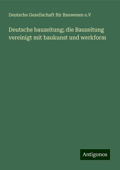 Deutsche bauzeitung; die Bauzeitung vereinigt mit baukunst und werkform - e. V, Deutsche Gesellschaft für Bauwesen