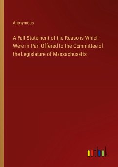 A Full Statement of the Reasons Which Were in Part Offered to the Committee of the Legislature of Massachusetts