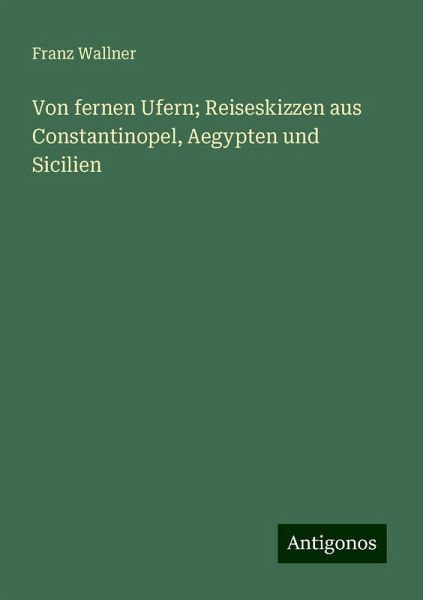 Von fernen Ufern; Reiseskizzen aus Constantinopel, Aegypten und Sicilien Von fernen Ufern; Reiseskizzen aus Constantinopel, Aegypten und Sicilien