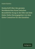 Denkschrift über den grossen Norddeutschen Kanal zwischen Brunsbüttler Koog an der Elbe und dem Kieler Hafen Herausgegeben von dem Kieler Committee für den Kanalbau