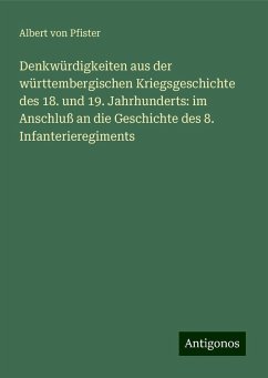 Denkwürdigkeiten aus der württembergischen Kriegsgeschichte des 18. und 19. Jahrhunderts: im Anschluß an die Geschichte des 8. Infanterieregiments - Pfister, Albert Von