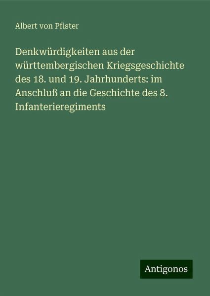 Denkwürdigkeiten aus der württembergischen Kriegsgeschichte des 18. und 19. Jahrhunderts: im Anschluß an die Geschichte des 8. Infanterieregiments