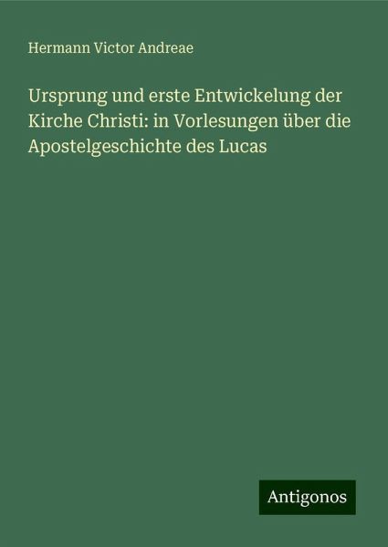 Ursprung und erste Entwickelung der Kirche Christi: in Vorlesungen über die Apostelgeschichte des Lucas