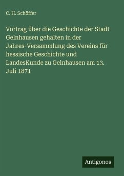 Cover Vortrag über die Geschichte der Stadt Gelnhausen gehalten in der Jahres-Versammlung des Vereins für hessische Geschichte und LandesKunde zu Gelnhausen am 13. Juli 1871