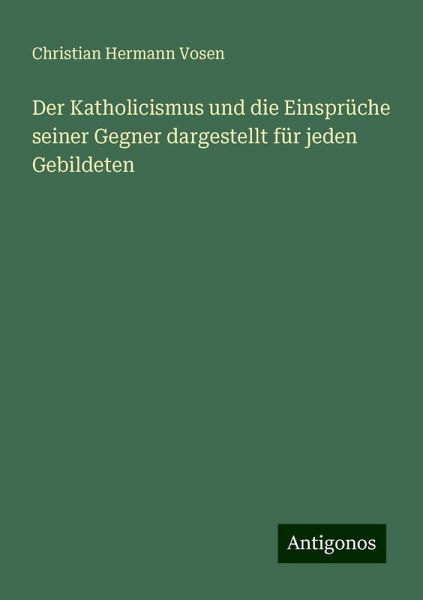 Der Katholicismus und die Einsprüche seiner Gegner dargestellt für jeden Gebildeten