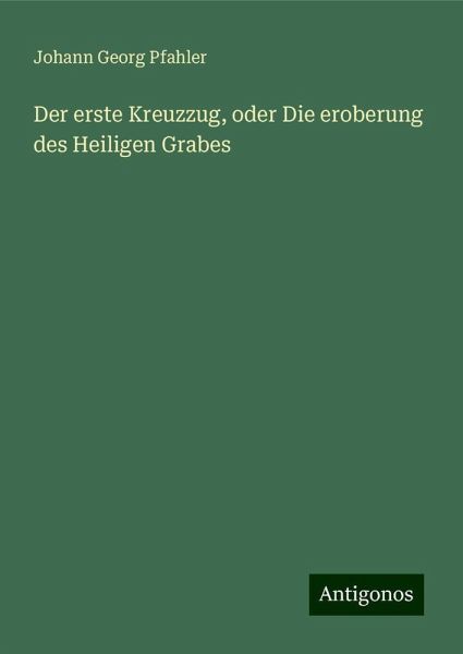 Der erste Kreuzzug, oder Die eroberung des Heiligen Grabes