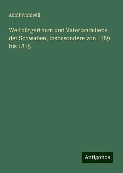 Weltbürgerthum und Vaterlandsliebe der Schwaben, insbesondere von 1789 bis 1815