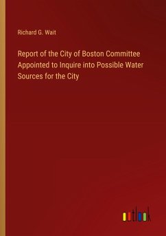 Report of the City of Boston Committee Appointed to Inquire into Possible Water Sources for the City