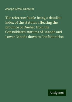 The reference book: being a detailed index of the statutes affecting the province of Quebec from the Consolidated statutes of Canada and Lower Canada down to Confederation - Dubreuil, Joseph Féréol