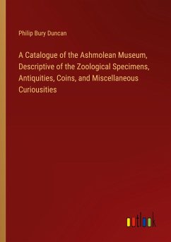 A Catalogue of the Ashmolean Museum, Descriptive of the Zoological Specimens, Antiquities, Coins, and Miscellaneous Curiousities