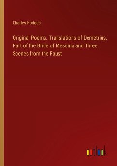 Original Poems. Translations of Demetrius, Part of the Bride of Messina and Three Scenes from the Faust Original Poems. Translations of Demetrius, Part of the Bride of Messina and Three Scenes from the Faust