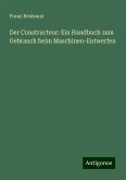 Der Constructeur: Ein Handbuch zum Gebrauch beim Maschinen-Entwerfen Der Constructeur: Ein Handbuch zum Gebrauch beim Maschinen-Entwerfen