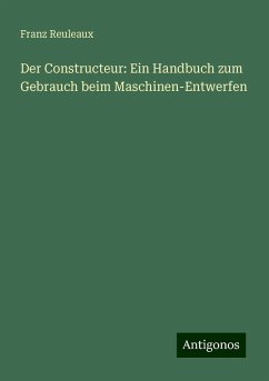 Der Constructeur: Ein Handbuch zum Gebrauch beim Maschinen-Entwerfen - Reuleaux, Franz