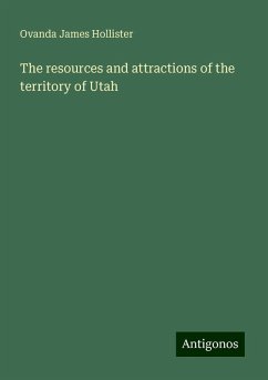 The resources and attractions of the territory of Utah - Hollister, Ovanda James