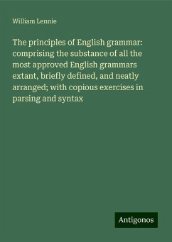 The principles of English grammar: comprising the substance of all the most approved English grammars extant, briefly defined, and neatly arranged; with copious exercises in parsing and syntax - Lennie, William