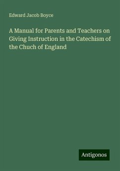 A Manual for Parents and Teachers on Giving Instruction in the Catechism of the Chuch of England - Boyce, Edward Jacob