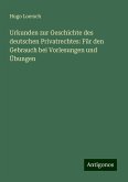 Urkunden zur Geschichte des deutschen Privatrechtes: Für den Gebrauch bei Vorlesungen und Übungen Urkunden zur Geschichte des deutschen Privatrechtes: Für den Gebrauch bei Vorlesungen und Übungen