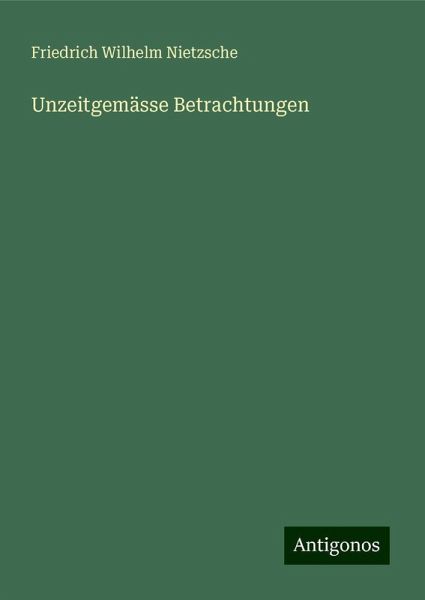Unzeitgemässe Betrachtungen Unzeitgemässe Betrachtungen
