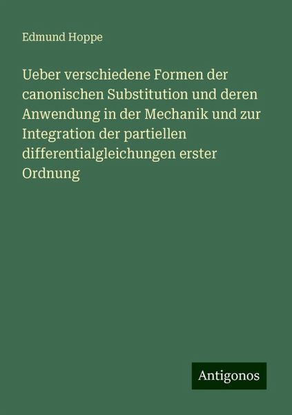 Ueber verschiedene Formen der canonischen Substitution und deren Anwendung in der Mechanik und zur Integration der partiellen differentialgleichungen erster Ordnung